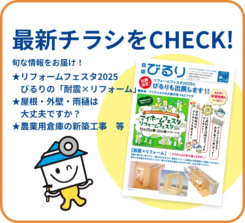 最新のチラシをCHECK！旬な情報をお届け！★リフォームフェスタ2025びるりの「耐震×リフォーム」★屋根・外壁・雨樋は　大丈夫ですか？★農業用倉庫の新築工事　等